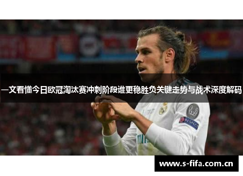 一文看懂今日欧冠淘汰赛冲刺阶段谁更稳胜负关键走势与战术深度解码