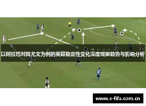 以阿拉巴对阵尤文为例的英超稳定性变化深度观察趋势与影响分析 以阿拉巴对阵尤文为例的英超稳定性变化深度观察趋势与影响分析