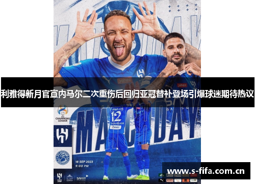 利雅得新月官宣内马尔二次重伤后回归亚冠替补登场引爆球迷期待热议 利雅得新月官宣内马尔二次重伤后回归亚冠替补登场引爆球迷期待热议